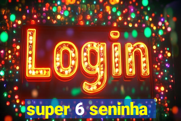 super 6 seninha